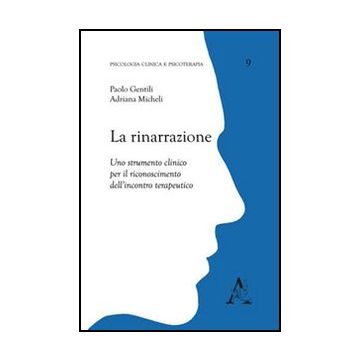 La Rinarrazione. Uno Strumento Clinico Per Il Riconoscimento Dell'incontro  Terapeutico  - Micheli Adriana; Gentili Paolo - Aracne - 9788854834033