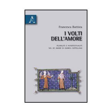 I Volti Dell'amore. Pluralita' E Intertestualita' Del De Amore Di Andrea Cappellan  - Battista Francesca - Aracne - 9788854834040