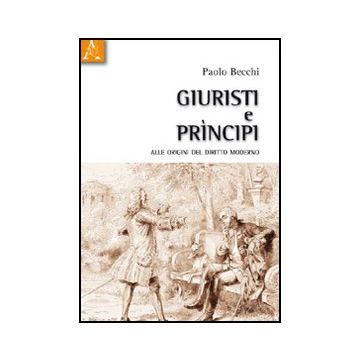 Giuristi E Principi. Alle Origini Del Diritto Moderno - Becchi Paolo - Aracne - 9788854834224