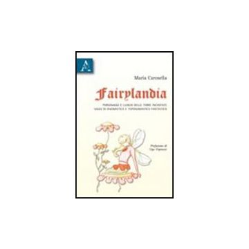 Fairylandia. Personaggi E Luoghi Delle Terre Incantate. Saggi Di Onomastica E  Toponomastica Fantastica - Carosella Maria - Aracne - 9788854834262