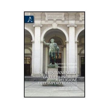 Il Cristianesimo Da Culto Proibito A Religione Dell'impero Romano. La Nascita Del  Potere Della Chiesa Nel Iv Secolo D. C.  - Cardinale Antonio; Verdelli Alessandro - Aracne - 9788854834323