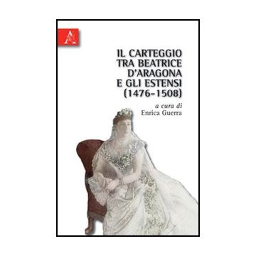 Il carteggio tra Beatrice d'Aragona e gli Estensi (1476-1508) - Guerra Enrica - Aracne - 9788854834354
