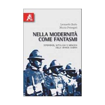 Nella Modernita' Come Fantasmi. Esperienze, Mitologia E Memoria Della Grande  Guerra - Raito Leonardo - Aracne - 9788854834477