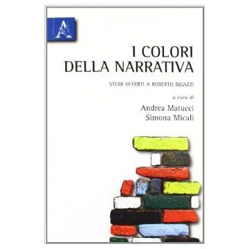 I Colori Della Narrativa. Studi Offerti A Roberto Bigazzi  - Micali S. ; Matucci A.  - Aracne - 9788854834798