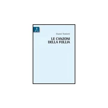 Le Canzoni Della Follia  - Tomiotti Gianni - Aracne - 9788854834866