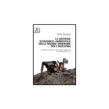 La Gestione Economico-ambientale Delle Risorse Minerarie Per L'industria. Sistemi  Di Gestione E Valutazioni Ambientali Con Metodologia Lca  - Zavaglia Katia - Aracne - 9788854834958