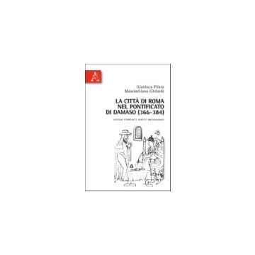 Citta' Di Roma Nel Pontificato Di Damaso (366-384). Vicende Storiche E Aspetti  Archeologici (la) - Pilara Gianluca; Ghilardi Massimiliano - Aracne - 9788854835047