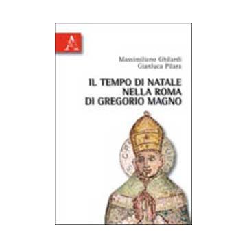 Il Tempo Di Natale Nella Roma Di Gregorio Magno  - Ghilardi Massimiliano; Pilara Gianluca - Aracne - 9788854835054