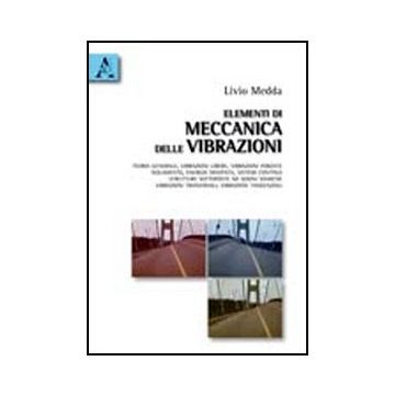 Elementi Di Meccanica Delle Vibrazioni. Teoria Generale, Vibrazioni Libere,  Vibrazioni Forzate, Isolamento, Energia Dissipata, Sistemi Continui, Strutture Sottoposte - Medda Livio - Aracne - 9788854835573