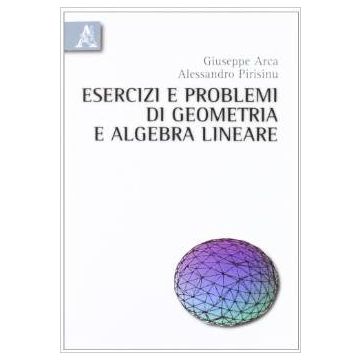 Esercizi E Problemi Di Geometria E Algebra Lineare - Arca Giuseppe; Pirisinu Alessandro - Aracne - 9788854835580