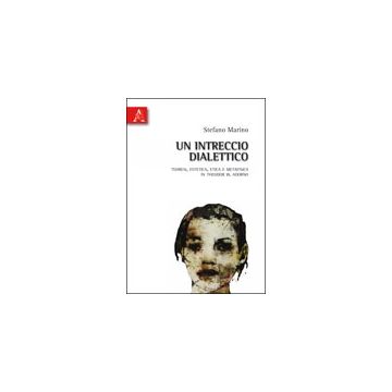 Un Intreccio Dialettico. Teoresi, Estetica, Etica E Metafisica In Theodor W. Adorno  - Marino Stefano - Aracne - 9788854836136