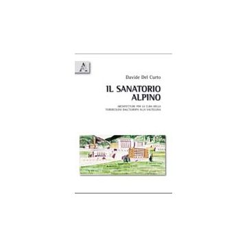 Il Sanatorio Alpino. Architetture Per La Cura Della Tubercolosi Dall'europa Alla  Valtellina  - Del Curto Davide - Aracne - 9788854836150