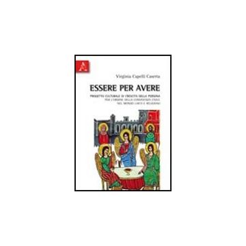Essere Per Avere. Progetto Culturale Di Crescita Della Persona Per L'ordine  Della Convivenza Civile Nel Mondo Laico E Religioso - Capelli Caserta Virginia - Aracne - 9788854836228