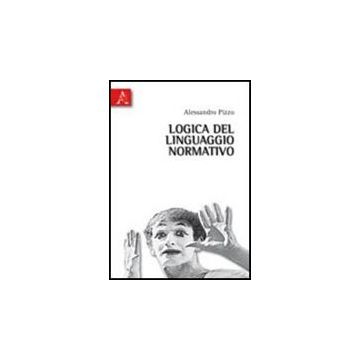 Logica Del Linguaggio Normativo. Saggi Su Logica Deontica E Informatica  Giuridica - Pizzo Alessandro - Aracne - 9788854836389