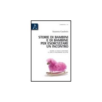 Storie Di Bambini E Di Bambine Per Esorcizzare Un Incontro. Ovvero La Paura Di  Mostrarsi O L'arte Di Nascondersi All'altro - Casubolo Susanna - Aracne - 9788854836426