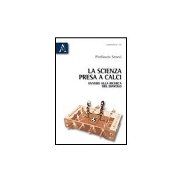 La Scienza Presa A Calci, Ovvero Alla Ricerca Del Diavolo  - Seneci Pierfausto - Aracne - 9788854836440