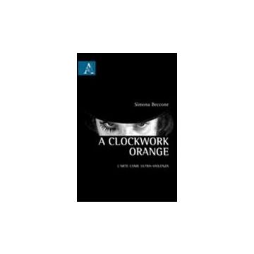 A Clockwork Orange. L'arte Come Ultra-violenza  - Beccone Simona - Aracne - 9788854836570