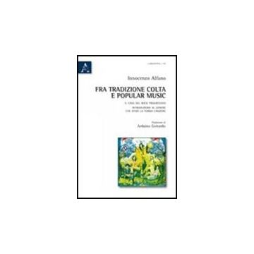 Fra Tradizione Colta E Popular Music. Il Caso Del Rock Progressivo. Introduzione Al Genere Che Sfido' La Forma Canzone - Alfano Innocenzo - Aracne - 9788854836907