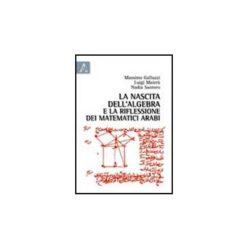 La Nascita Dell'algebra E La Riflessione Dei Matematici Arabi  - Galuzzi Massimo; Maieru' Luigi; Santoro Nadia - Aracne - 9788854837171