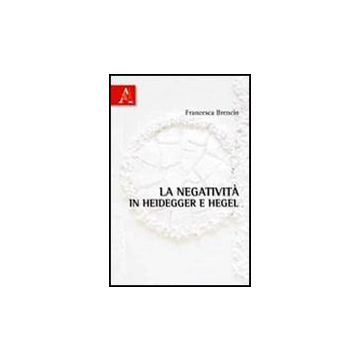 La Negativita' In Heidegger E Hegel  - Brencio Francesca - Aracne - 9788854837188