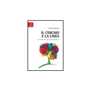 Il Cerchio E La Linea. Alle Radici Della Questione Ambientale  - Banini Tiziana - Aracne - 9788854837263