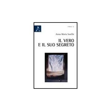 Il Vero E Il Suo Segreto  - Sanfile Anna M. - Aracne - 9788854837348