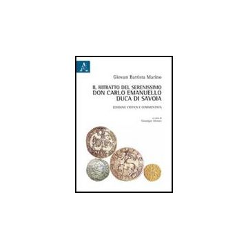 Il Ritratto Del Serenissimo Don Carlo Emanuello, Duca Di Savoia. Ediz. Critica E  Commentata  - Alonzo Giuseppe - Aracne - 9788854837669