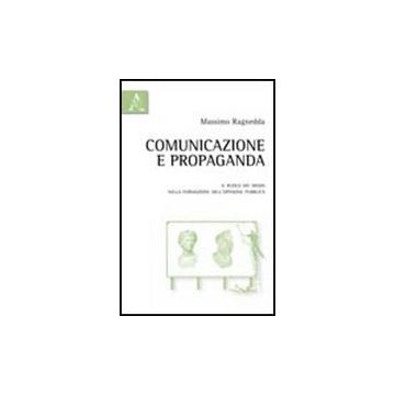 Comunicazione E Propaganda. Il Ruolo Dei Media Nella Formazione Dell'opinione  Pubblica - Ragnedda Massimo - Aracne - 9788854837744