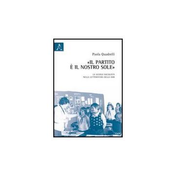 Il Partito E' Il Nostro Sole. La Scuola Socialista Nella Letteratura Della Ddr  - Quadrelli Paola - Aracne - 9788854838185