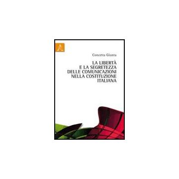 La Liberta' E La Segretezza Delle Comunicazioni Nella Costituzione Italiana  - Giunta Concetta - Aracne - 9788854838239