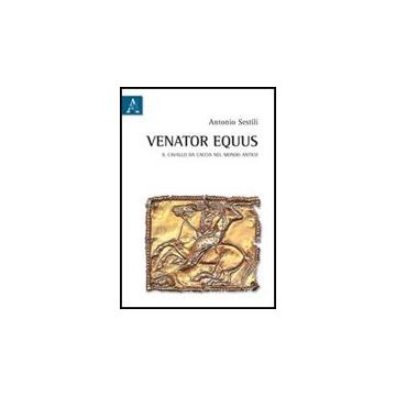 Venator Equus. Il Cavallo Da Caccia Nel Mondo Antico - Sestili Antonio - Aracne - 9788854838659