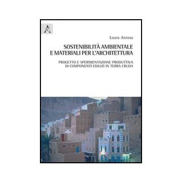 Sostenibilita' Ambientale E Materiali Per L'architettura. Progetto E  Sperimentazione Produttiva Di Componenti Edilizi In Terra Cruda - Antosa Laura - Aracne - 9788854838703