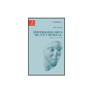 Epistemologia Greca Del Vi E V Secolo A.c. Eraclito E Gli Eleati - Calenda Guido - Aracne - 9788854838932