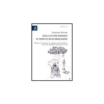 Sulla Via Per Damasco In Tempi Di Secolarizzazione. Percorsi Di Conversione Al  Cammino Neocatecumenale. Uno Studio Comparso Tra Messico E Itlia - Gervasi Francesco - Aracne - 9788854839113