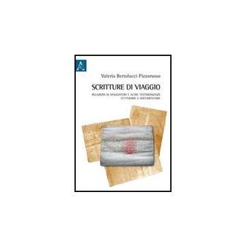 Scritture Di Viaggio. Relazioni Di Viaggiatori E Altre Testimonianze Letterarie  Documentarie - Bertolucci Pizzorusso Valeria - Aracne - 9788854839267
