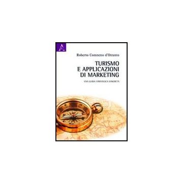 Turismo E Applicazioni Di Marketing. Una Guida Strategica Concreta - Comneno D'otranto Roberto - Aracne - 9788854839274