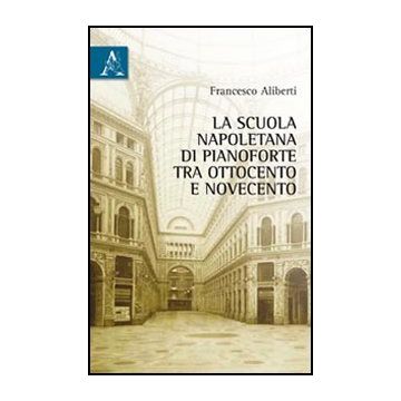 La Scuola Napoletana Di Pianoforte Tra Ottocento E Novecento  - Aliberti Francesco - Aracne - 9788854839809