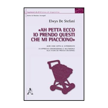 «ah Petta Ecco, Io Prendo Questi Che Mi Piacciono». Agire Come Coppia Al  Supermercato. Un Approccio Conversazionale E Multimodale Allo Studio Dei Processi Decisional - De Stefani Elwys - Aracne - 9788854839908