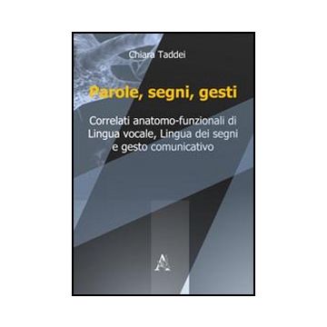 Parole, Segni, Gesti. Correlati Anatomo-funzionali Di Lingua Vocale, Lingua Dei  Segni E Gesto Comunicativo - Taddei Chiara - Aracne - 9788854839953
