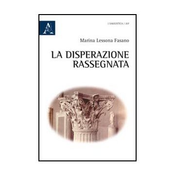 La Disperazione Rassegnata  - Lessona Fasano Marina - Aracne - 9788854840027