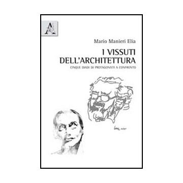 I Vissuti Dell'architettura. Cinque Diadi Di Protagonisti A Confronto  - Manieri Elia Mario - Aracne - 9788854840034