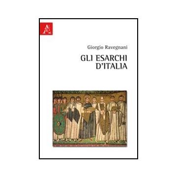 Gli Esarchi D'italia  - Ravegnani Giorgio - Aracne - 9788854840058