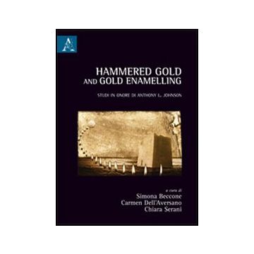 Hammered Gold And Gold Enamelling. Studi In Onore Di Anthony Leonard Johnson - Beccone S. ; Dell'aversano C. ; Serani C.  - Aracne - 9788854840072
