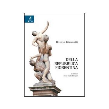 Della Repubblica Fiorentina - Giannotti Donato; Stella Picquet T.  - Aracne - 9788854840294