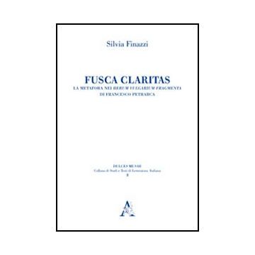 Fusca Claritas. La Metafora Nei Rerum Vulgarium Fragmenta Di Francesco Petrarca - Finazzi Silvia - Aracne - 9788854840546
