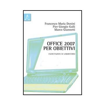 Office 2007 Per Obiettivi. Esercitazioni Di Laboratorio - Galli P. Giorgio; Donini Francesco M.; Giannetti Marco - Aracne - 9788854840621
