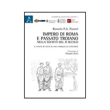 Impero Di Roma E Passato Troiano Nella Societa' Del Ii Secolo. Il Punto Di Vista Di Una Famiglia Di Centuripe - Patane' Rosario - Aracne - 9788854840652
