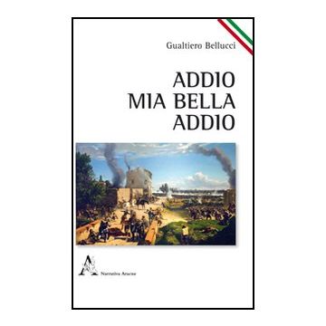 Addio, Mia Bella, Addio - Bellucci Gualtiero - Aracne - 9788854840928