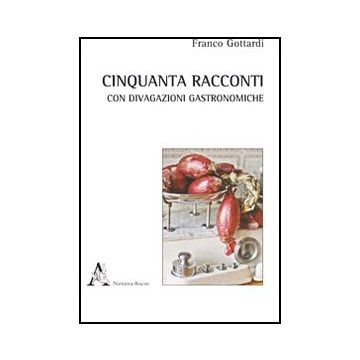 Cinquanta Racconti Con Brevi Divagazioni Gastronomiche - Gottardi Franco - Aracne - 9788854841109