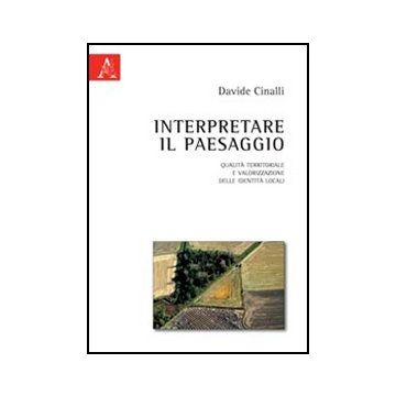 Interpretare Il Paesaggio. Qualita' Territoriale E Valorizzazione Delle Identita Locali - Cinalli Davide - Aracne - 9788854841437